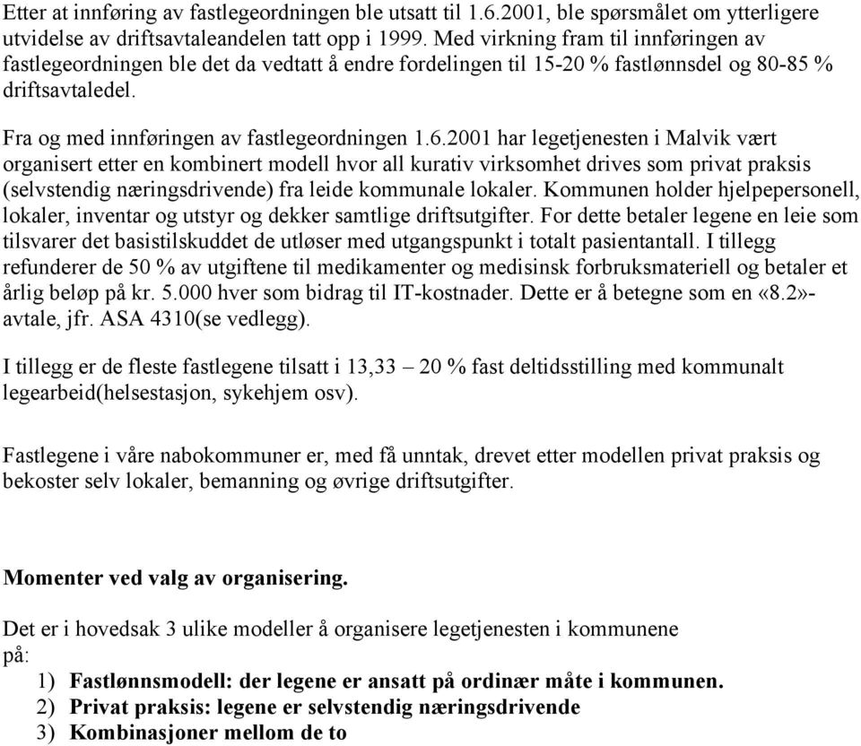 2001 har legetjenesten i Malvik vært organisert etter en kombinert modell hvor all kurativ virksomhet drives som privat praksis (selvstendig næringsdrivende) fra leide kommunale lokaler.