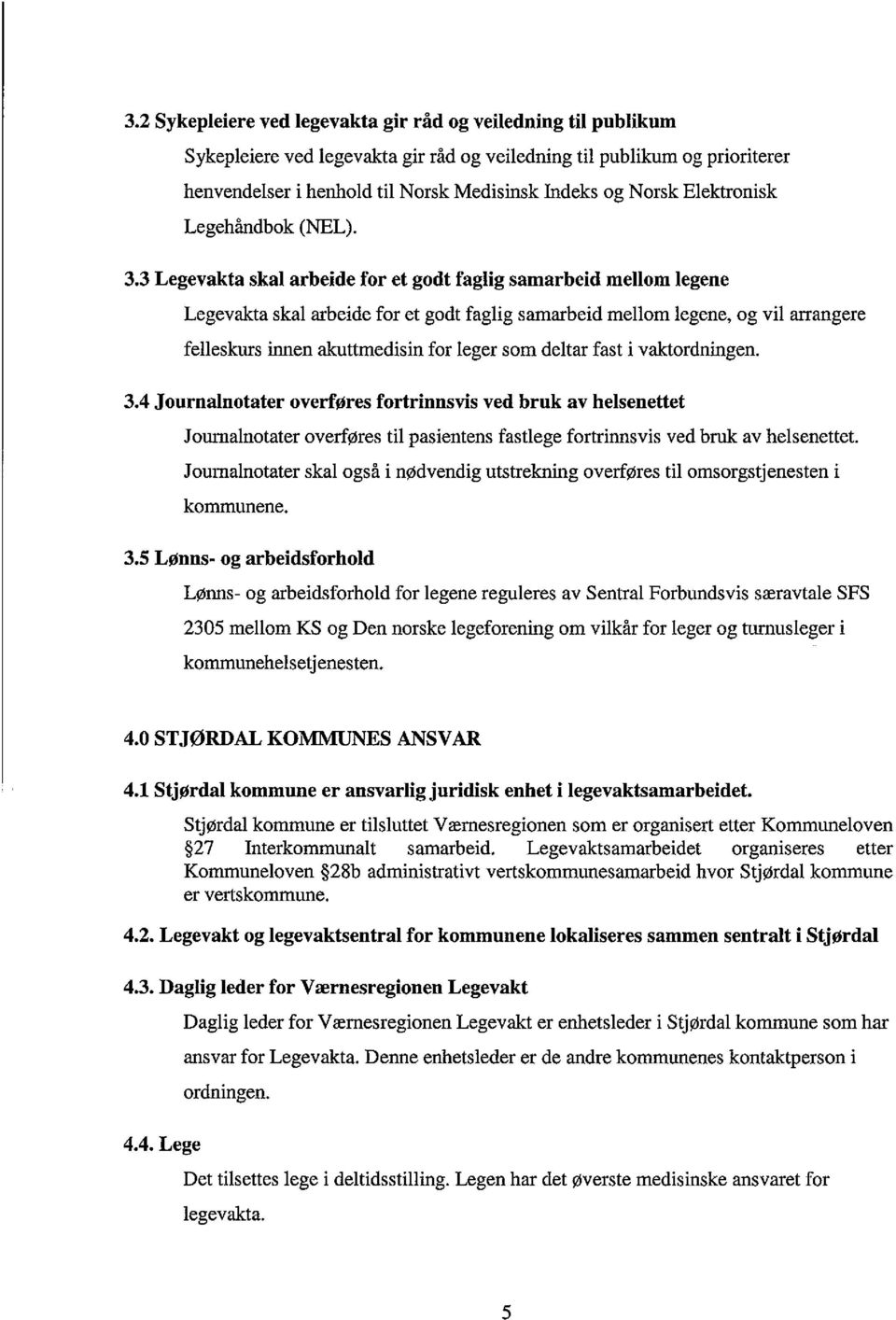 3 Legevakta skal arbeide for et godt faglig samarbeid mellom legene Legevakta skal arbeide for et godt faglig samarbeid mellom legene, og vil arrangere felleskurs innen akuttmedisin for leger som