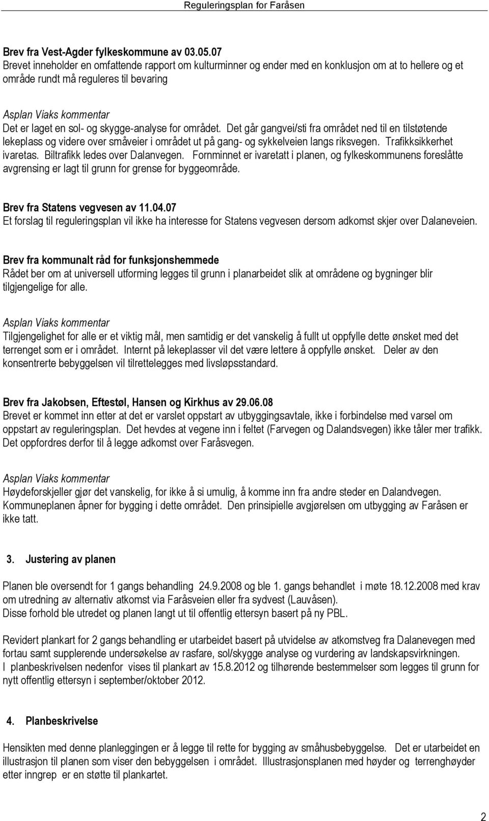 Det går gangvei/sti fra området ned til en tilstøtende lekeplass og videre over småveier i området ut på gang- og sykkelveien langs riksvegen. Trafikksikkerhet ivaretas.