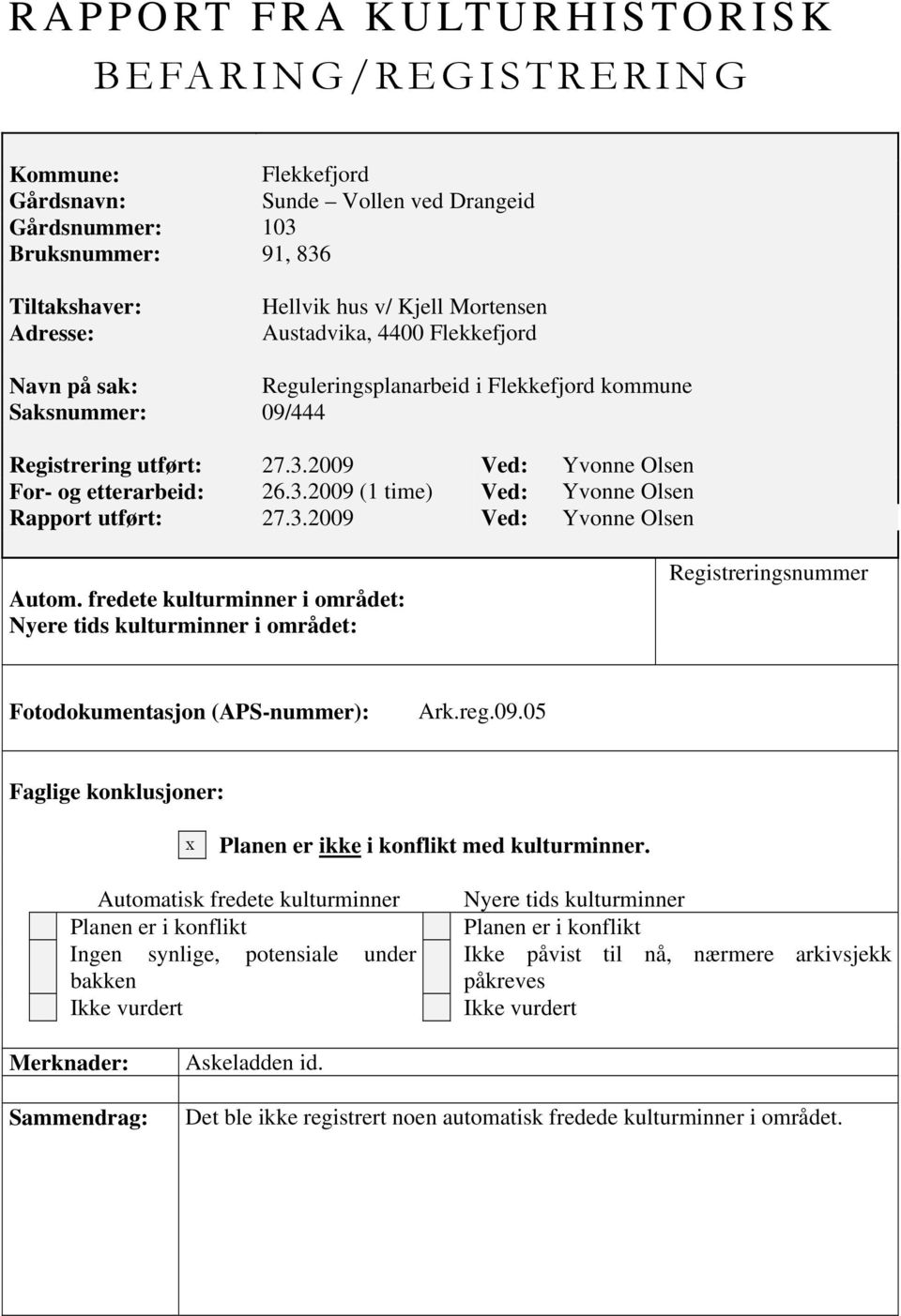 3.2009 Ved: Yvonne Olsen Autom. fredete kulturminner i området: Nyere tids kulturminner i området: Registreringsnummer Fotodokumentasjon (APS-nummer): Ark.reg.09.05 Faglige konklusjoner: x Planen er ikke i konflikt med kulturminner.