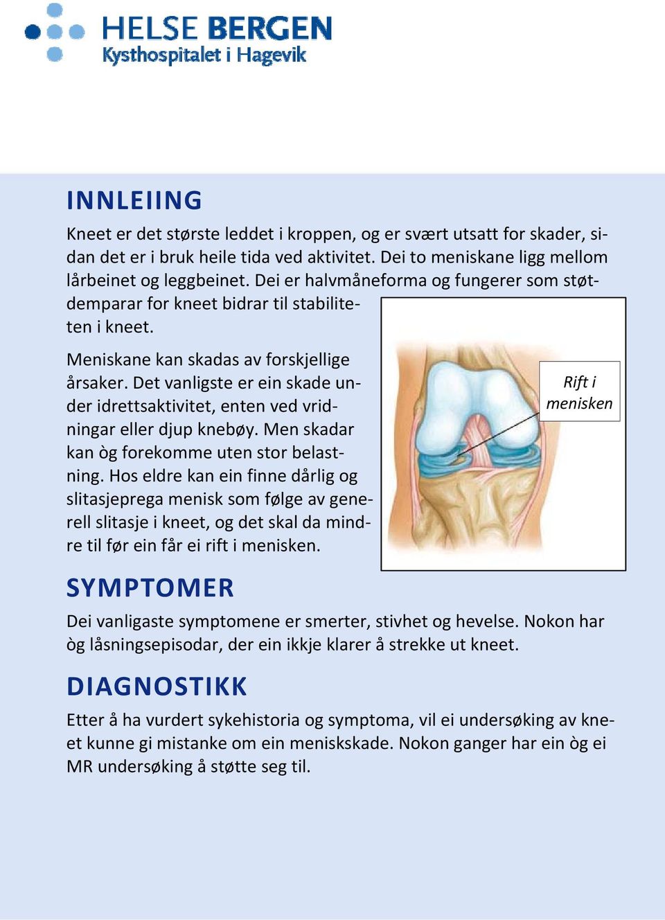 Det vanligste er ein skade under idrettsaktivitet, enten ved vridningar eller djup knebøy. Men skadar kan òg forekomme uten stor belastning.