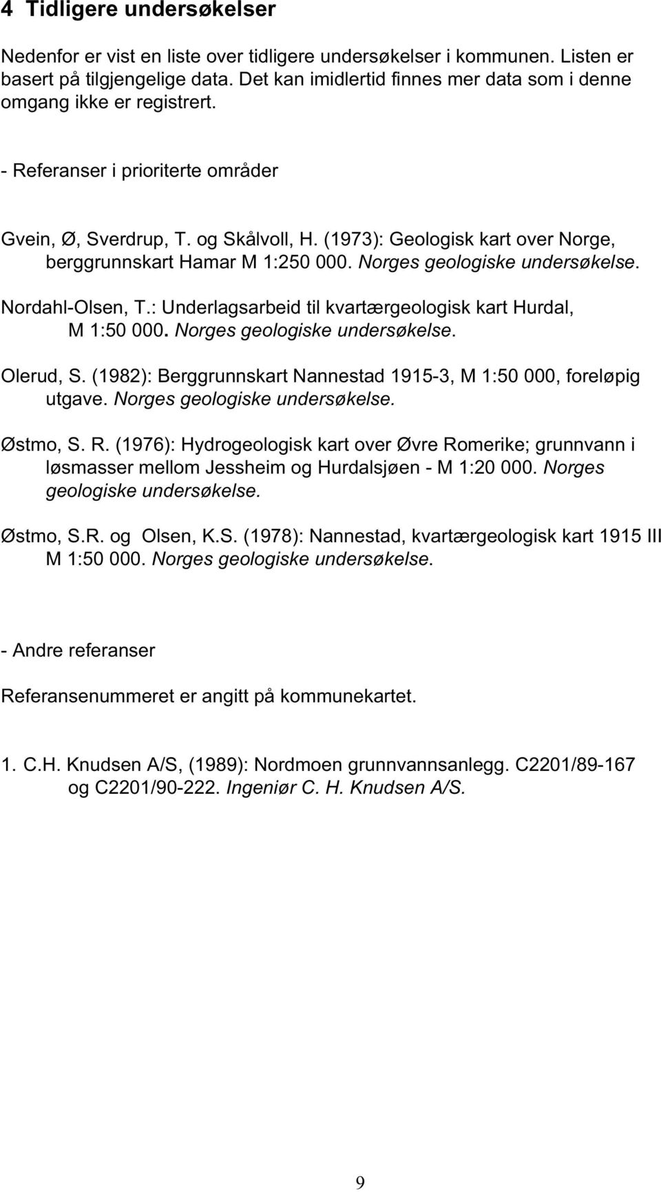 (1973): Geologisk kart over Norge, berggrunnskart Hamar M 1:250 000. Norges geologiske undersøkelse. Nordahl-Olsen, T.: Underlagsarbeid til kvartærgeologisk kart Hurdal, M 1:50 000.