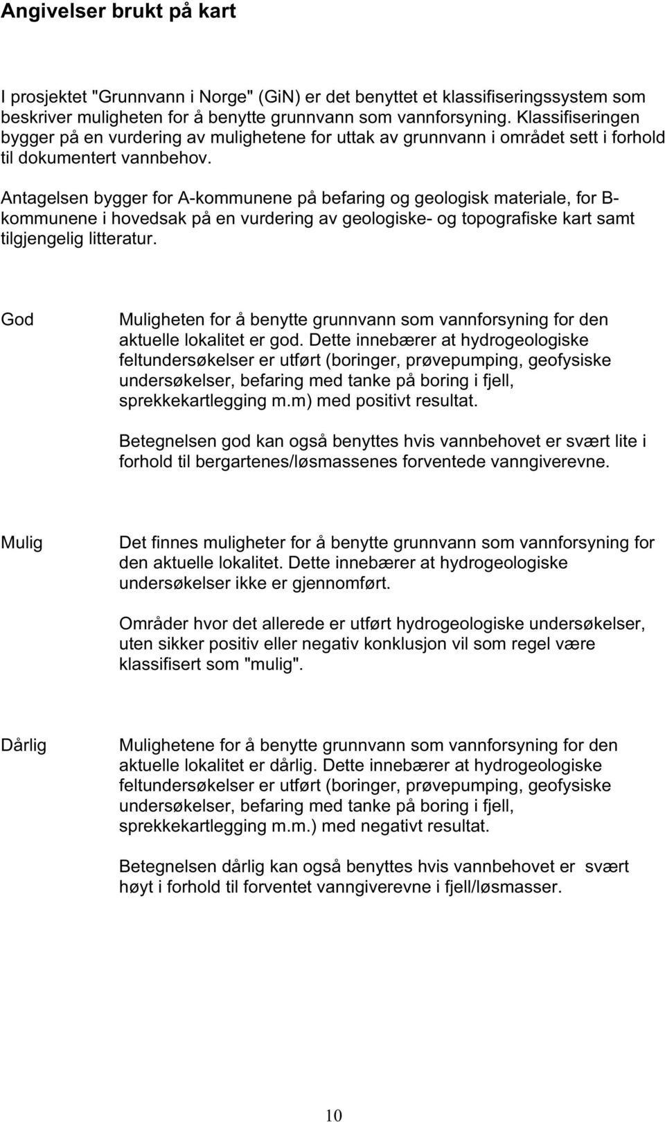 Antagelsen bygger for A-kommunene på befaring og geologisk materiale, for B- kommunene i hovedsak på en vurdering av geologiske- og topografiske kart samt tilgjengelig litteratur.