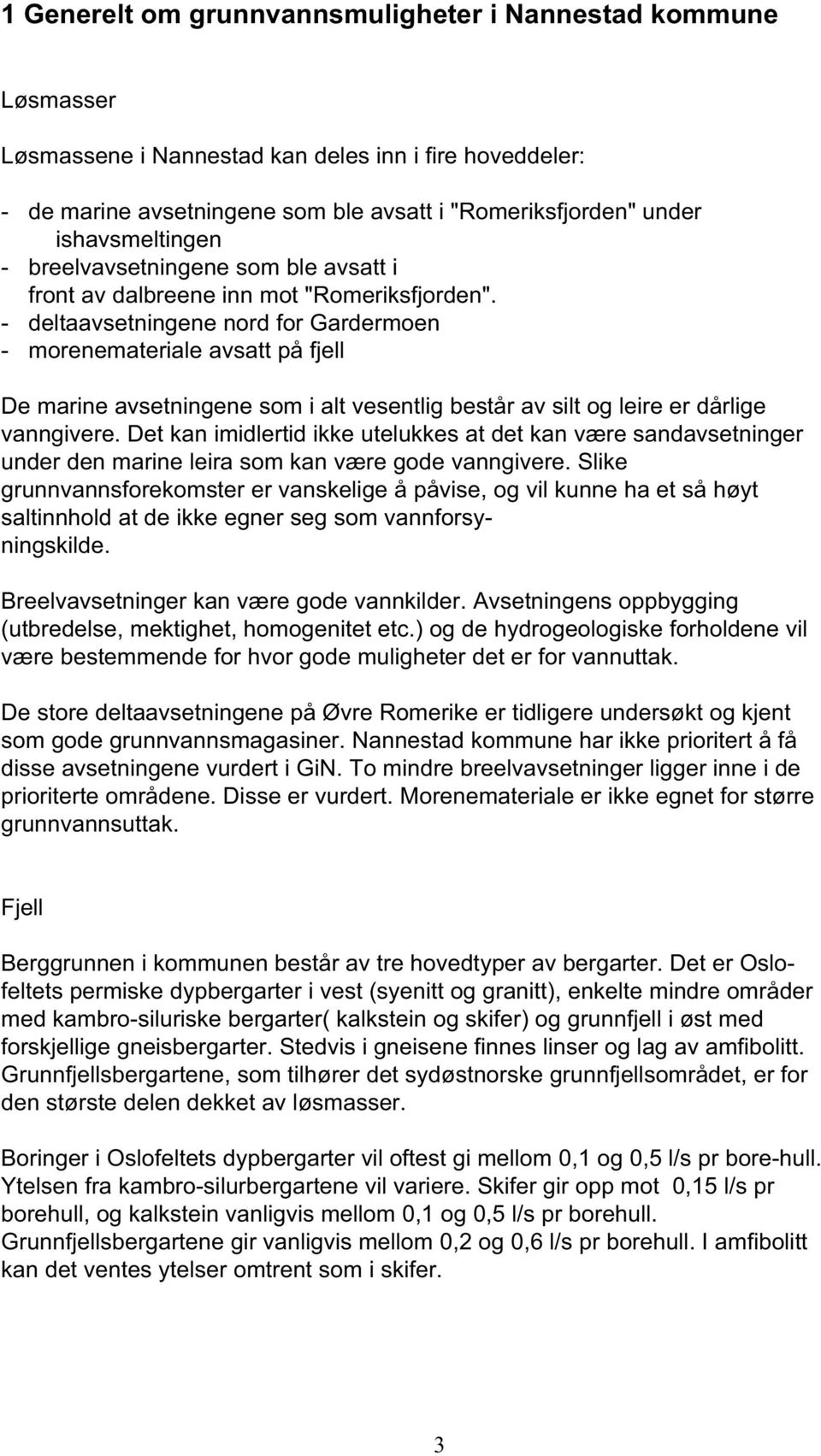 - deltaavsetningene nord for Gardermoen - morenemateriale avsatt på fjell De marine avsetningene som i alt vesentlig består av silt og leire er dårlige vanngivere.