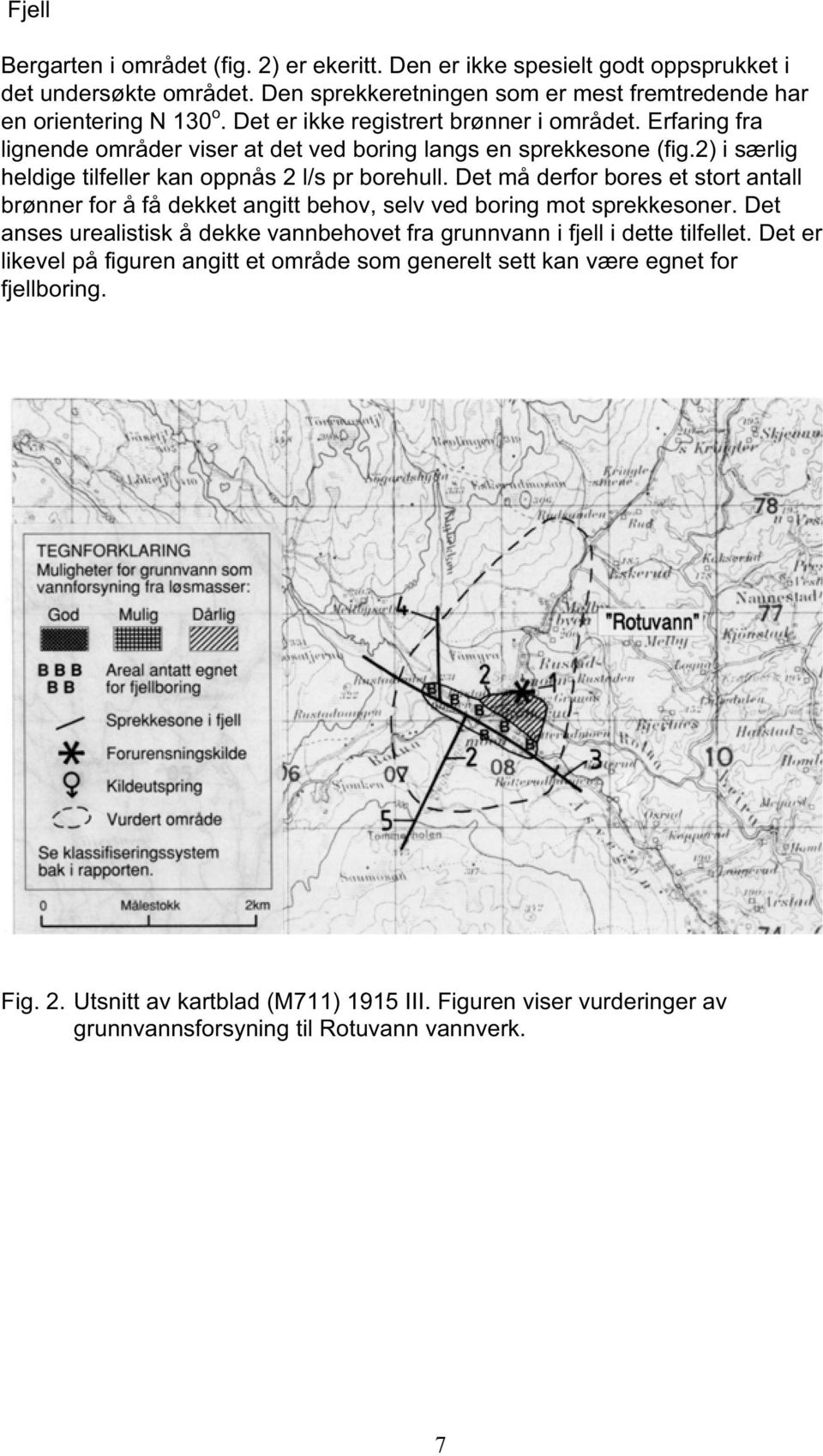 Det må derfor bores et stort antall brønner for å få dekket angitt behov, selv ved boring mot sprekkesoner. Det anses urealistisk å dekke vannbehovet fra grunnvann i fjell i dette tilfellet.