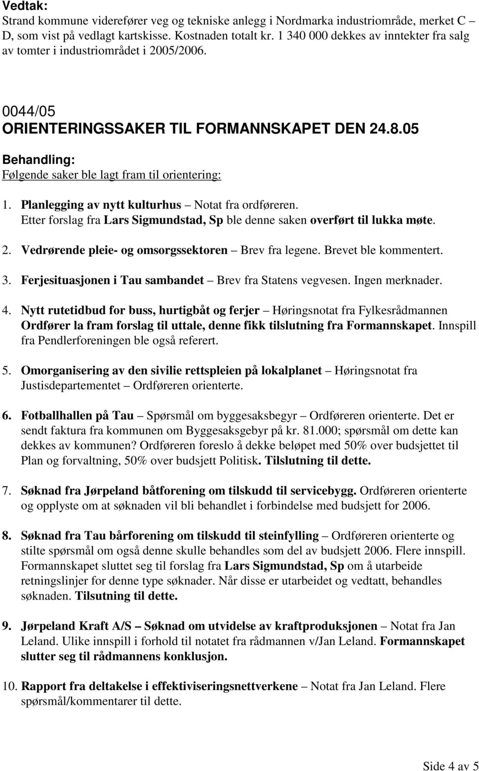 Planlegging av nytt kulturhus Notat fra ordføreren. Etter forslag fra Lars Sigmundstad, Sp ble denne saken overført til lukka møte. 2. Vedrørende pleie- og omsorgssektoren Brev fra legene.