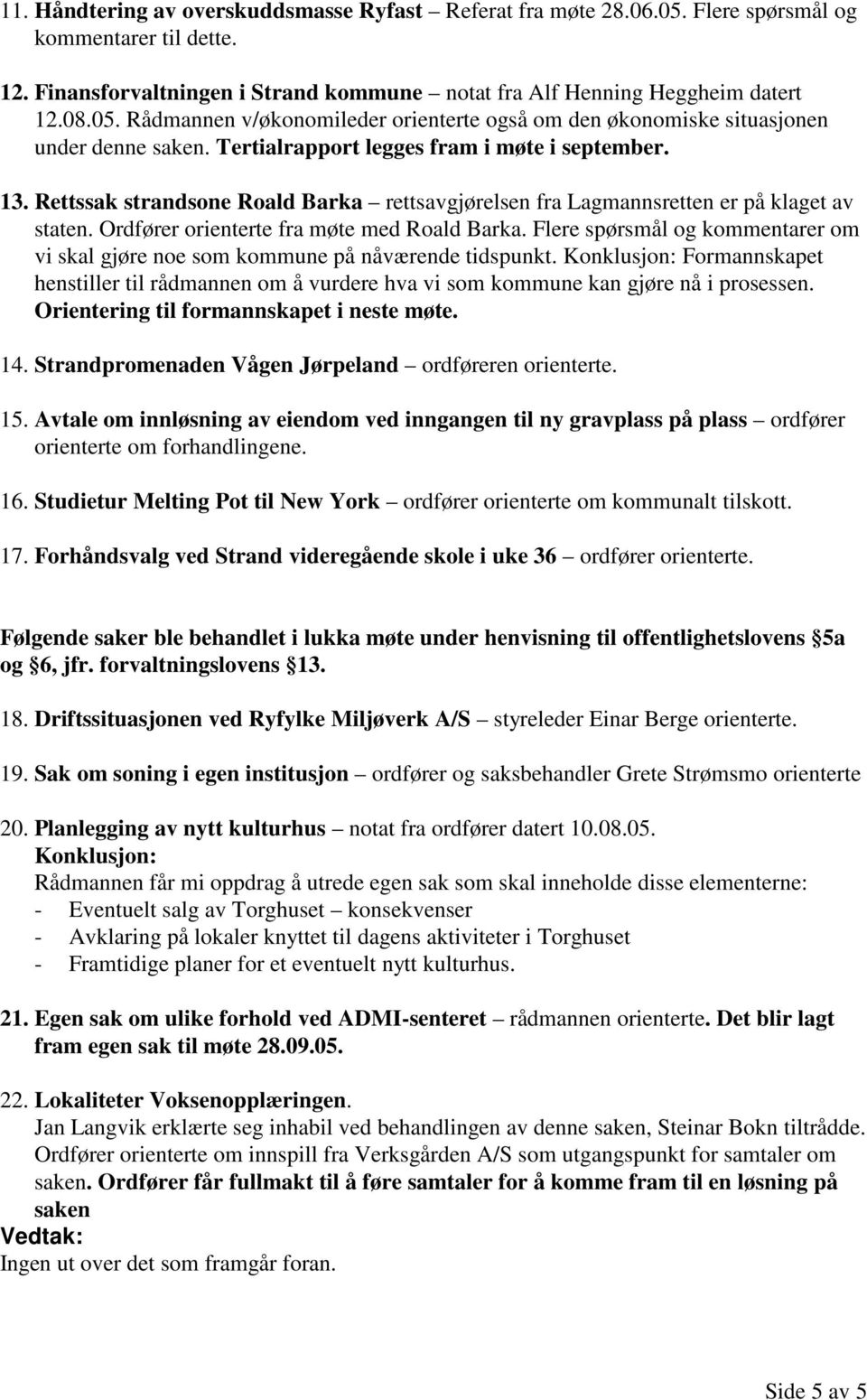 Flere spørsmål og kommentarer om vi skal gjøre noe som kommune på nåværende tidspunkt. Konklusjon: Formannskapet henstiller til rådmannen om å vurdere hva vi som kommune kan gjøre nå i prosessen.