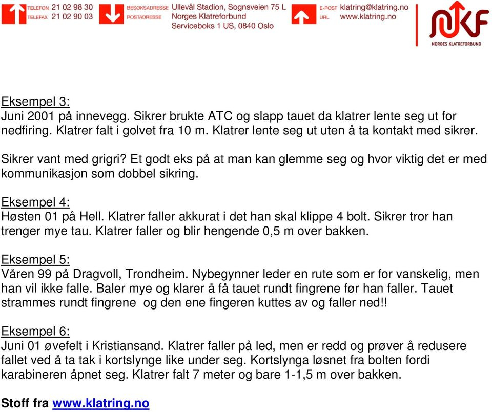 Klatrer faller akkurat i det han skal klippe 4 bolt. Sikrer tror han trenger mye tau. Klatrer faller og blir hengende 0,5 m over bakken. Eksempel 5: Våren 99 på Dragvoll, Trondheim.