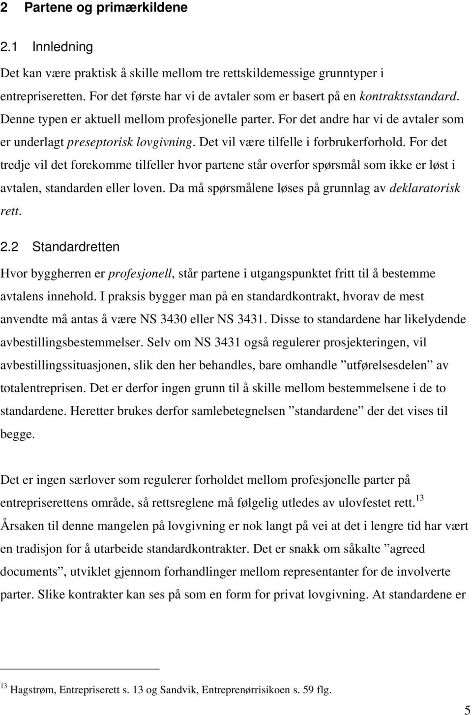 Det vil være tilfelle i forbrukerforhold. For det tredje vil det forekomme tilfeller hvor partene står overfor spørsmål som ikke er løst i avtalen, standarden eller loven.