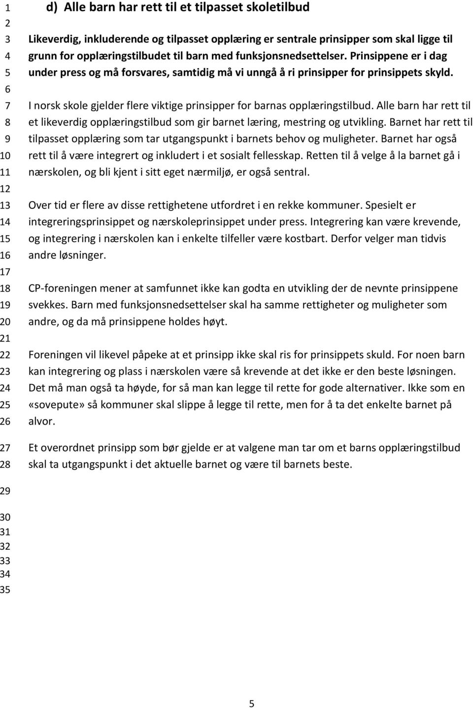 I norsk skole gjelder flere viktige prinsipper for barnas opplæringstilbud. Alle barn har rett til et likeverdig opplæringstilbud som gir barnet læring, mestring og utvikling.