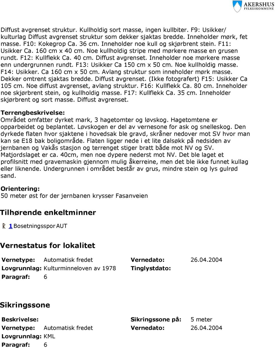 Inneholder noe mørkere masse enn undergrunnen rundt. F13: Usikker Ca 150 cm x 50 cm. Noe kullholdig masse. F14: Usikker. Ca 160 cm x 50 cm. Avlang struktur som inneholder mørk masse.