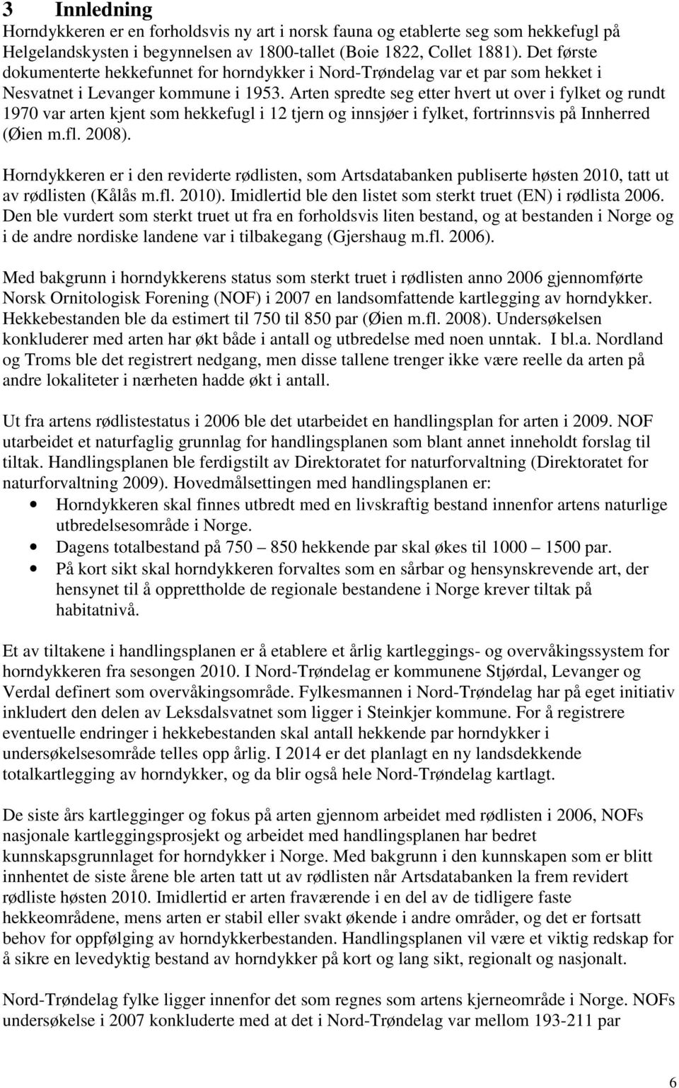 Arten spredte seg etter hvert ut over i fylket og rundt 1970 var arten kjent som hekkefugl i 12 tjern og innsjøer i fylket, fortrinnsvis på Innherred (Øien m.fl. 2008).