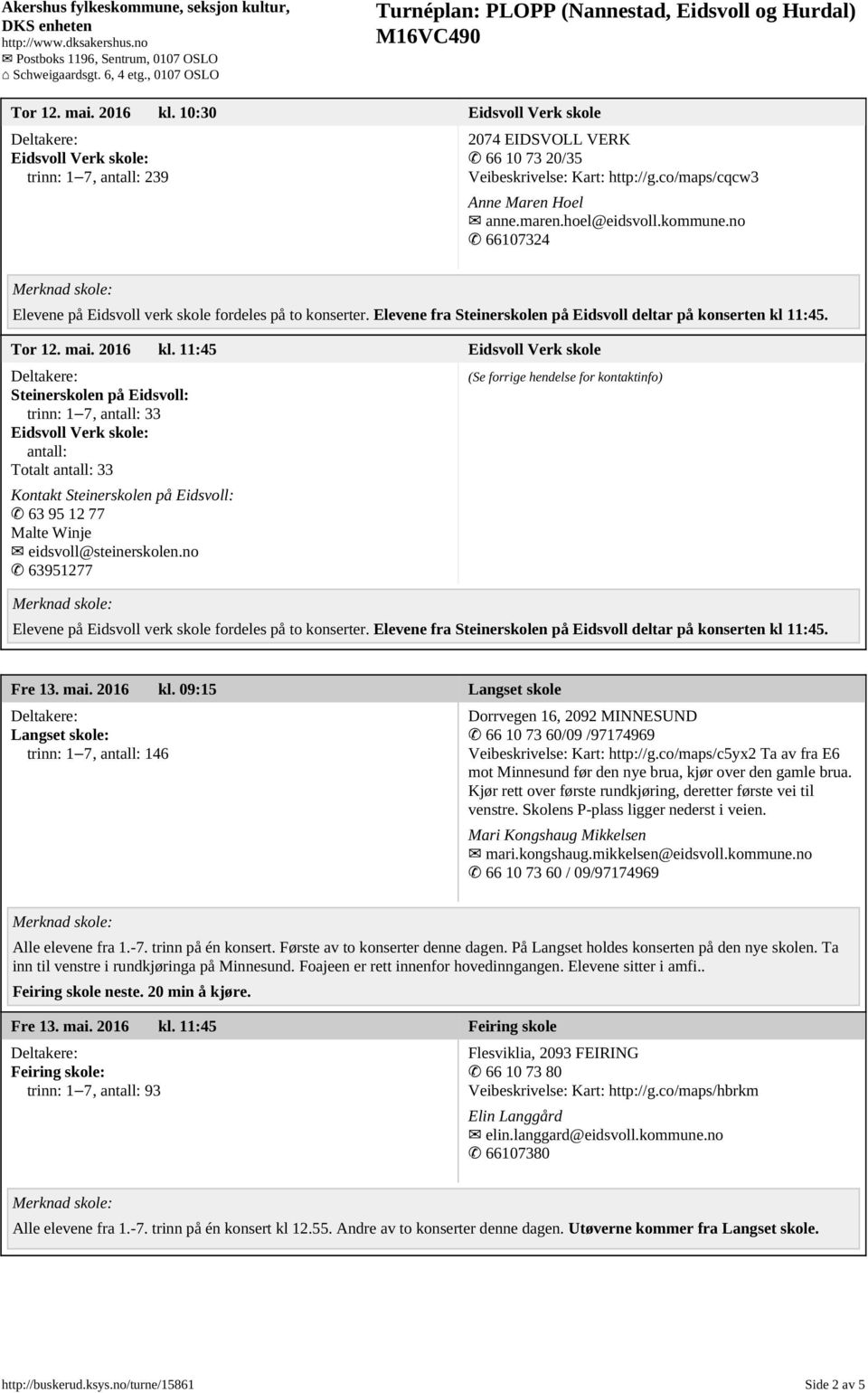 11:45 Eidsvoll Verk skole Steinerskolen på Eidsvoll: trinn: 1 7, antall: 33 Eidsvoll Verk skole: antall: Totalt antall: 33 Kontakt Steinerskolen på Eidsvoll: 63 95 12 77 Malte Winje