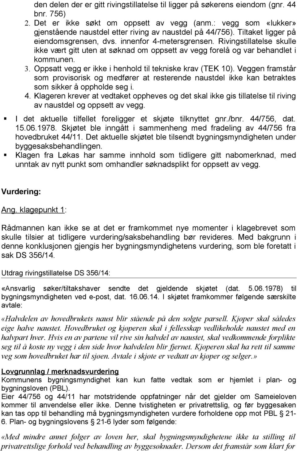 Rivingstillatelse skulle ikke vært gitt uten at søknad om oppsett av vegg forelå og var behandlet i kommunen. 3. Oppsatt vegg er ikke i henhold til tekniske krav (TEK 10).