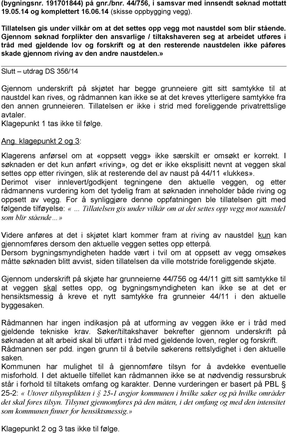 Gjennom søknad forplikter den ansvarlige / tiltakshaveren seg at arbeidet utføres i tråd med gjeldende lov og forskrift og at den resterende naustdelen ikke påføres skade gjennom riving av den andre