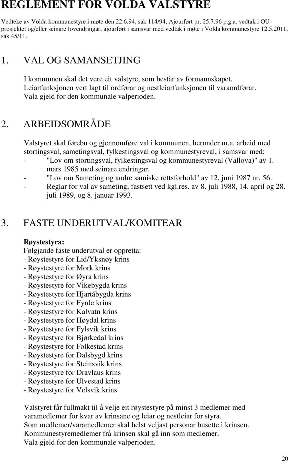 Vala gjeld for den kommunale valperioden. 2. ARBEIDSOMRÅDE Valstyret skal førebu og gjennomføre val i kommunen, herunder m.a. arbeid med stortingsval, sametingsval, fylkestingsval og kommunestyreval, i samsvar med: - "Lov om stortingsval, fylkestingsval og kommunestyreval (Vallova)" av 1.