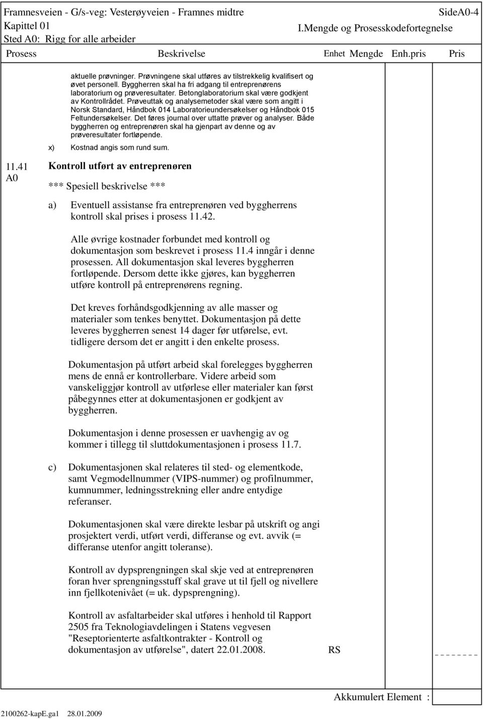 Prøveuttak og analysemetoder skal være som angitt i Norsk Standard, Håndbok 014 Laboratorieundersøkelser og Håndbok 015 Feltundersøkelser. Det føres journal over uttatte prøver og analyser.