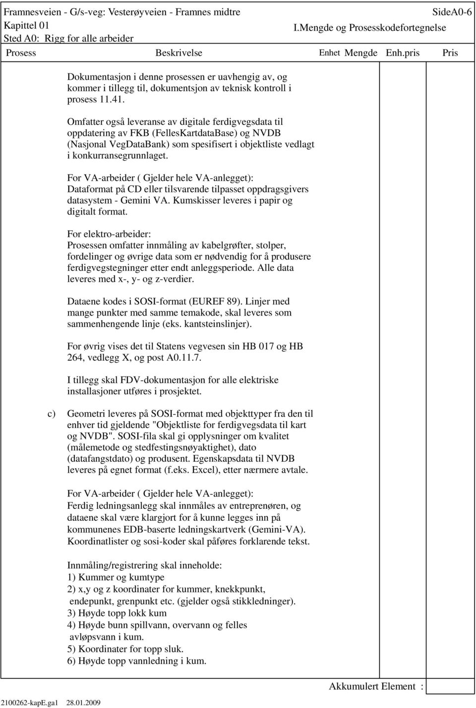 For VA-arbeider ( Gjelder hele VA-anlegget): Dataformat på CD eller tilsvarende tilpasset oppdragsgivers datasystem - Gemini VA. Kumskisser leveres i papir og digitalt format.