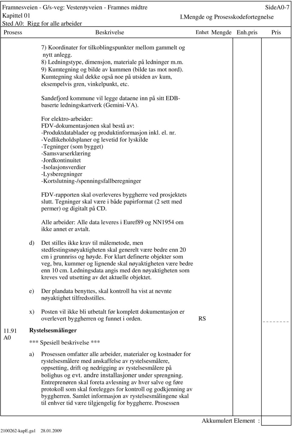 For elektro-arbeider: FDV-dokumentasjonen skal bestå av: -Produktdatablader og produktinformasjon inkl. el. nr.