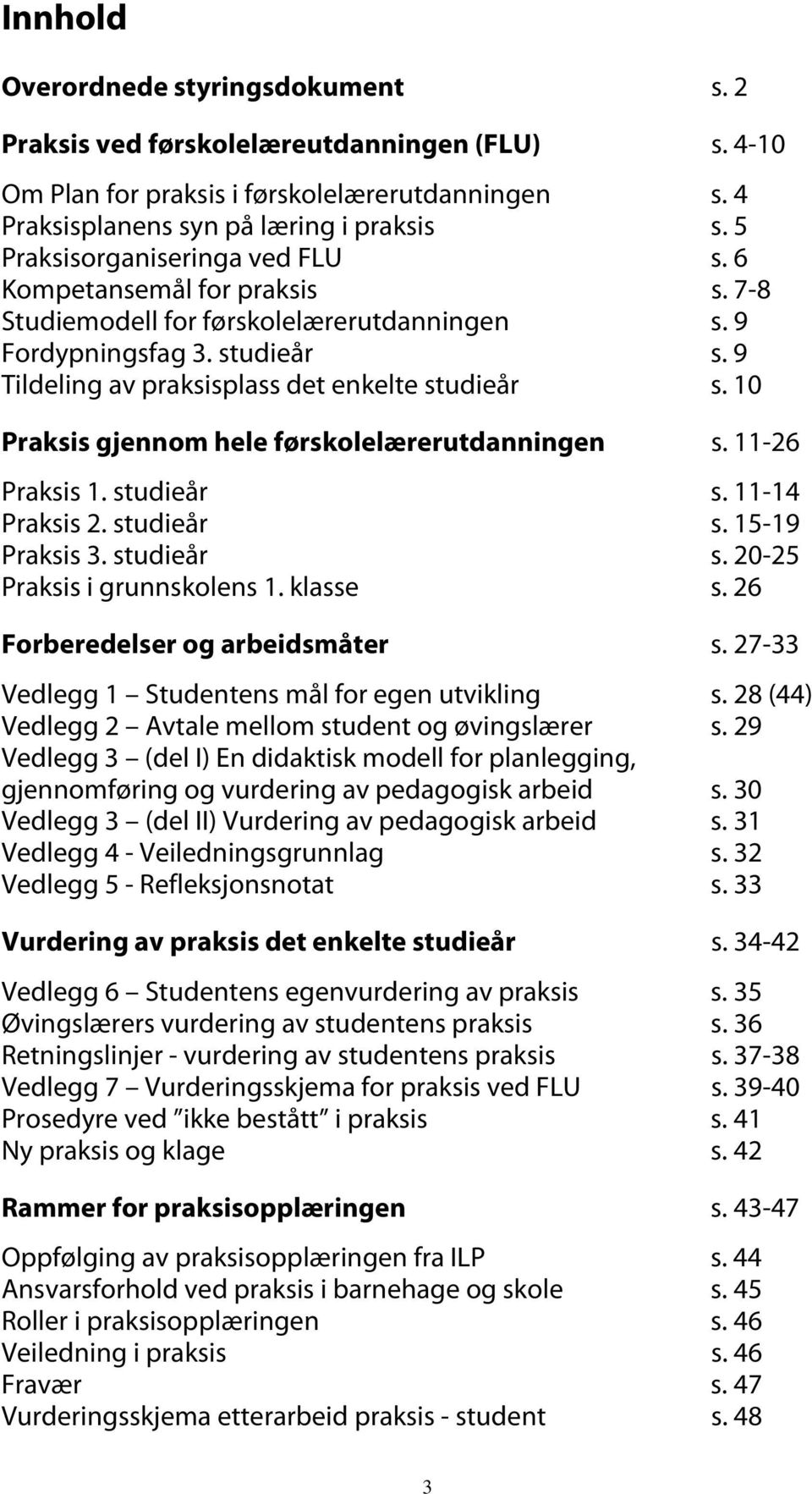 10 Praksis gjennom hele førskolelærerutdanningen s. 11-26 Praksis 1. studieår s. 11-14 Praksis 2. studieår s. 15-19 Praksis 3. studieår s. 20-25 Praksis i grunnskolens 1. klasse s.