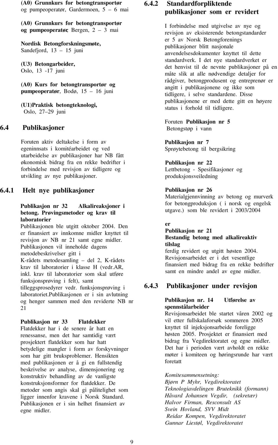 4 Publikasjoner Foruten aktiv deltakelse i form av egeninnsats i komitéarbeidet og ved utarbeidelse av publikasjoner har NB fått økonomisk bidrag fra en rekke bedrifter i forbindelse med revisjon av