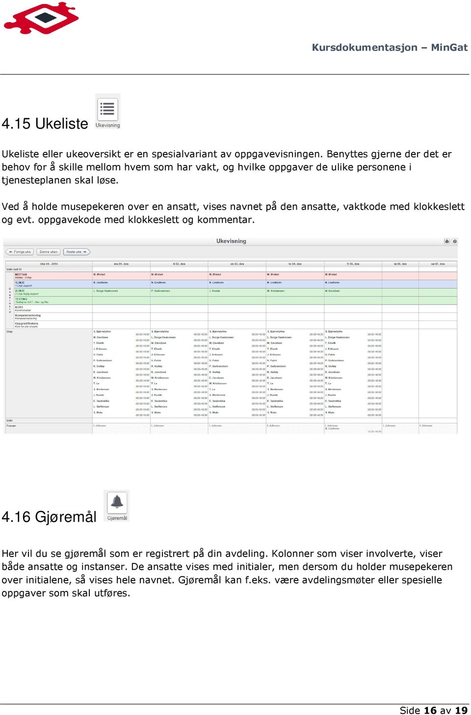 Ved å holde musepekeren over en ansatt, vises navnet på den ansatte, vaktkode med klokkeslett og evt. oppgavekode med klokkeslett og kommentar. 4.