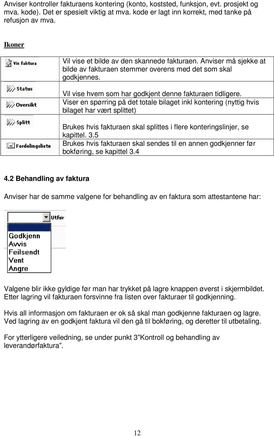 Viser en spørring på det totale bilaget inkl kontering (nyttig hvis bilaget har vært splittet) Brukes hvis fakturaen skal splittes i flere konteringslinjer, se kapittel. 3.