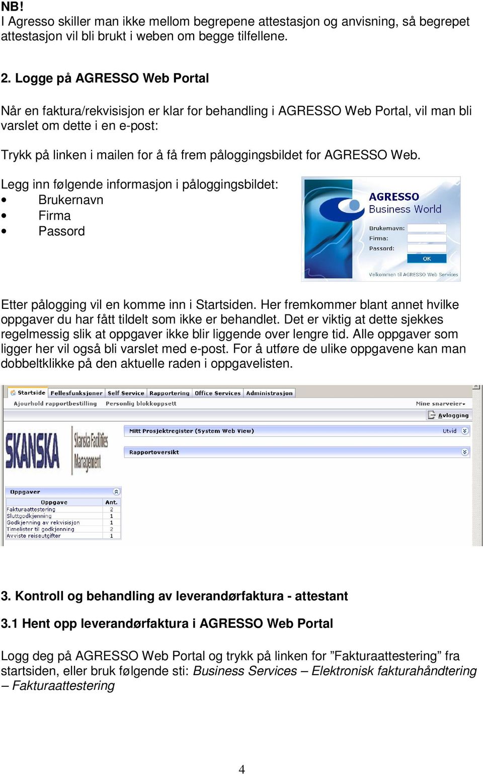 for AGRESSO Web. Legg inn følgende informasjon i påloggingsbildet: Brukernavn Firma Passord Etter pålogging vil en komme inn i Startsiden.