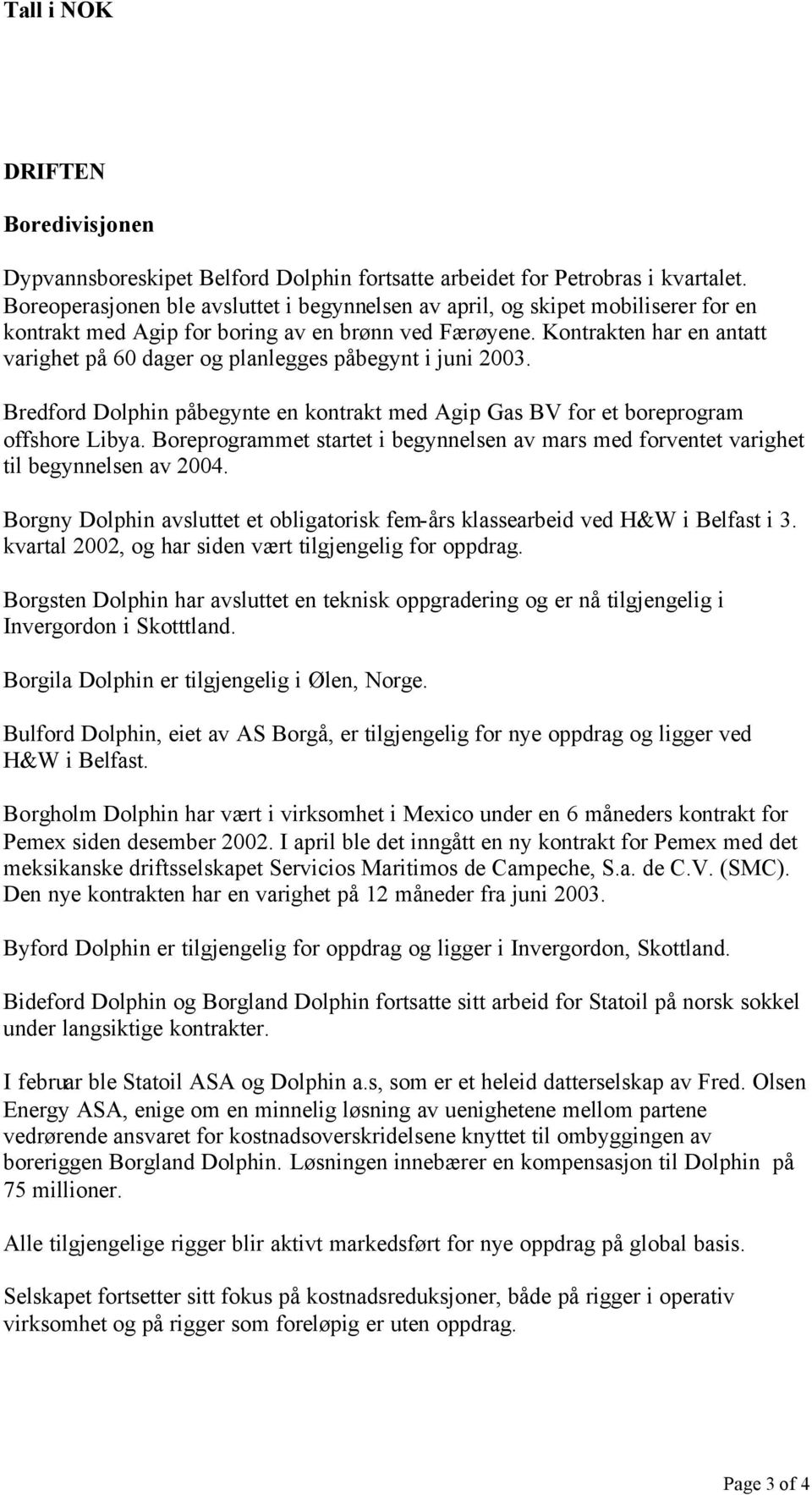 Kontrakten har en antatt varighet på 60 dager og planlegges påbegynt i juni 2003. Bredford Dolphin påbegynte en kontrakt med Agip Gas BV for et boreprogram offshore Libya.