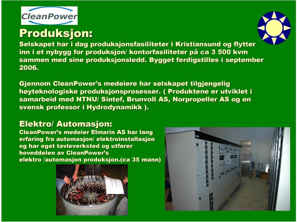 ( Produktene er utviklet i samarbeid med NTNU/ Sintef,, Brunvoll AS, Norpropeller AS og en svensk professor i Hydrodynamikk ).