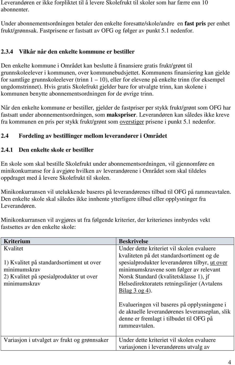 4 Vilkår når den enkelte kommune er bestiller Den enkelte kommune i Området kan beslutte å finansiere gratis frukt/grønt til grunnskoleelever i kommunen, over kommunebudsjettet.