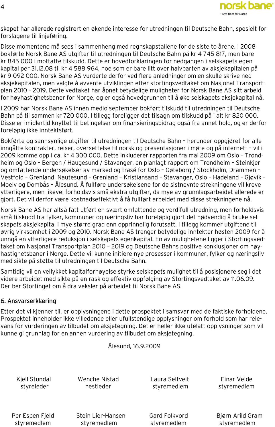 I 2008 bokførte Norsk Bane AS utgifter til utredningen til Deutsche Bahn på kr 4 745 817, men bare kr 845 000 i mottatte tilskudd.