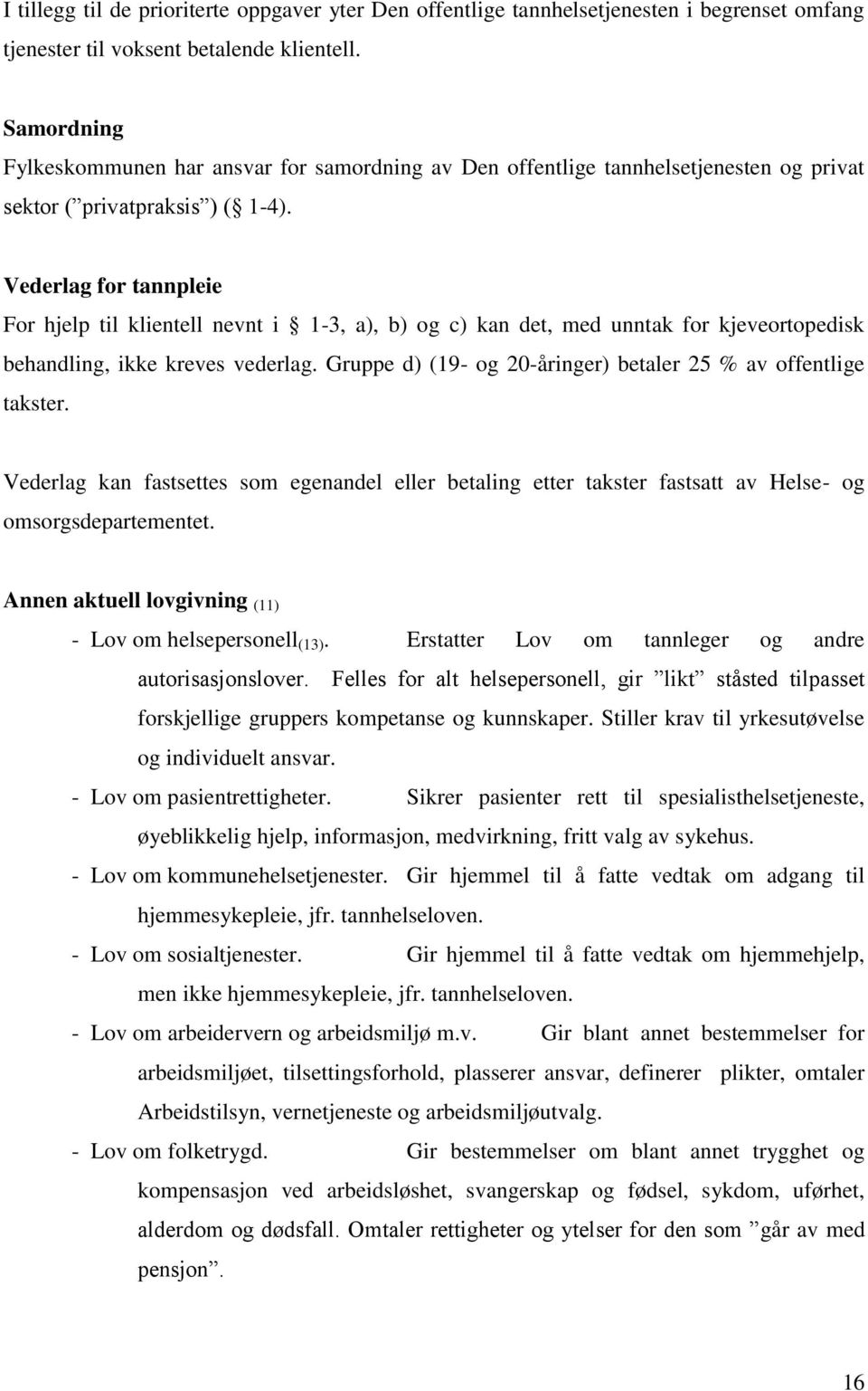 Vederlag for tannpleie For hjelp til klientell nevnt i 1-3, a), b) og c) kan det, med unntak for kjeveortopedisk behandling, ikke kreves vederlag.