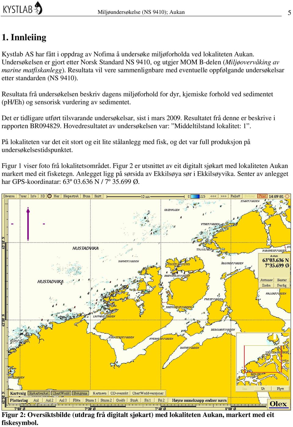 Resultata vil vere sammenlignbare med eventuelle oppfølgande undersøkelsar etter standarden (NS 9410).