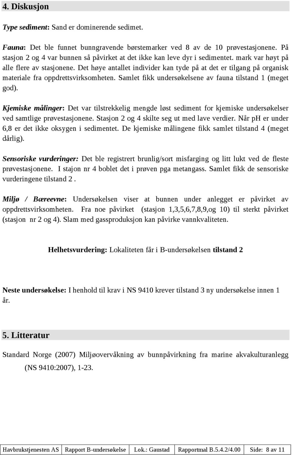 Det høye antallet individer kan tyde på at det er tilgang på organisk materiale fra oppdrettsvirksomheten. Samlet fikk undersøkelsene av fauna tilstand 1 (meget god).