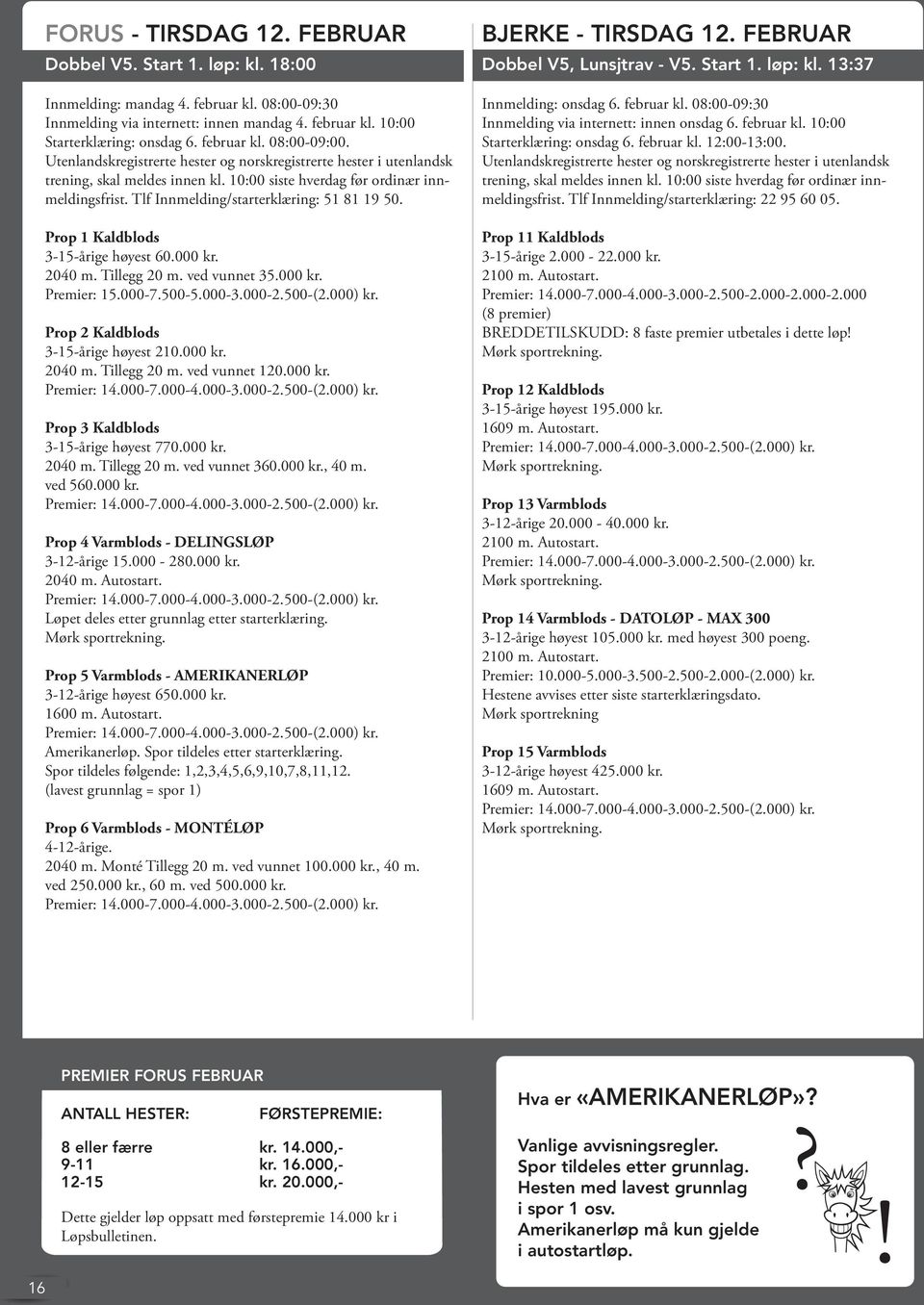 000 kr. 2040 m. Tillegg 20 m. ved vunnet 120.000 kr. Prop 3 Kaldblods 3-15-årige høyest 770.000 kr. 2040 m. Tillegg 20 m. ved vunnet 360.000 kr., 40 m. ved 560.000 kr. Prop 4 Varmblods - DELINGSLØP 3-12-årige 15.