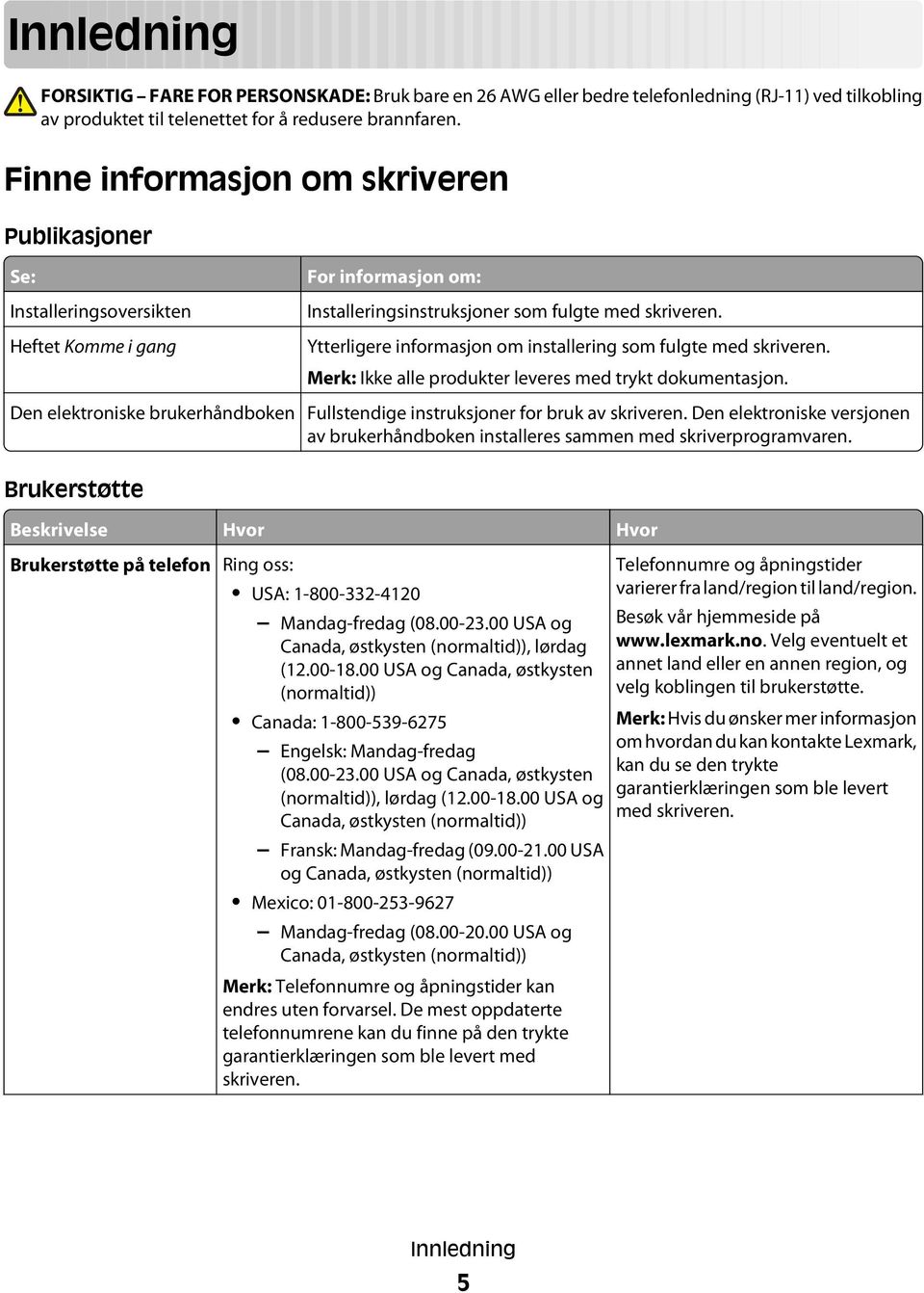 Ytterligere informasjon om installering som fulgte med skriveren. Merk: Ikke alle produkter leveres med trykt dokumentasjon.