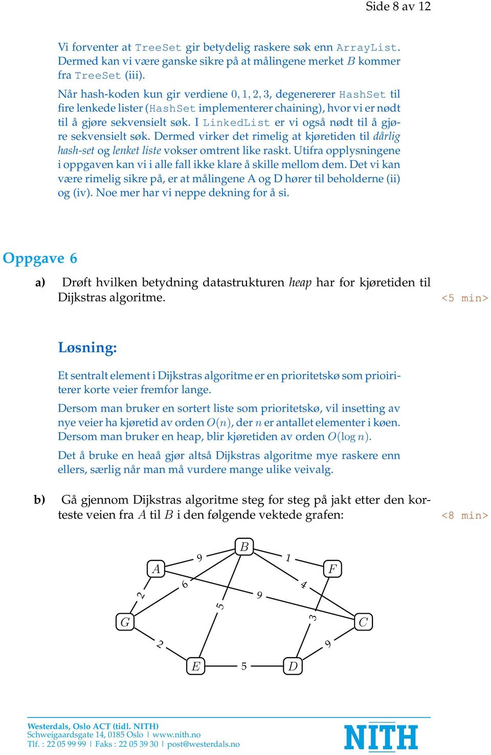 I LinkedList er vi også nødt til å gjøre sekvensielt søk. Dermed virker det rimelig at kjøretiden til dårlig hash-set og lenket liste vokser omtrent like raskt.