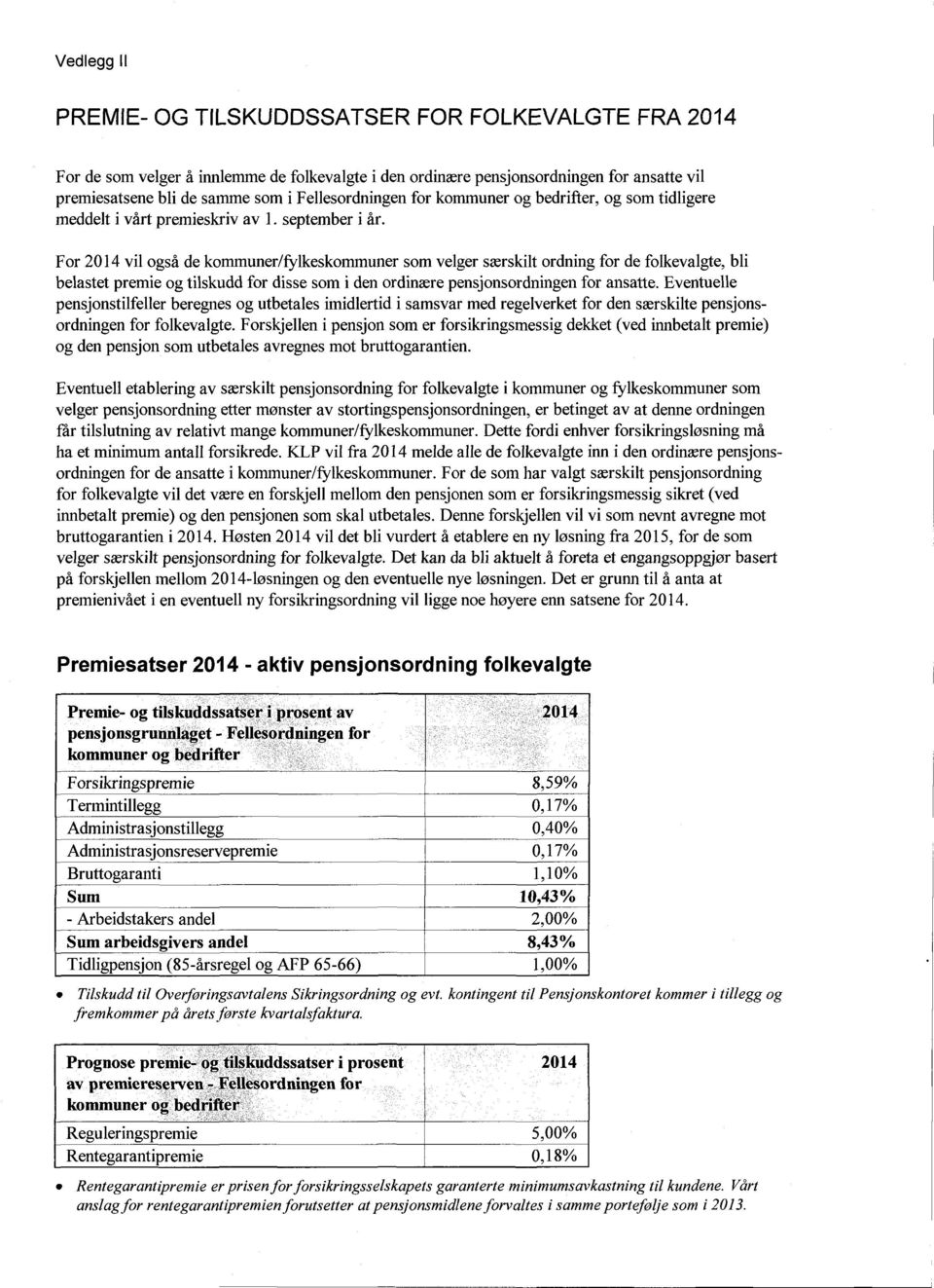 For vil også de kommuner/fylkeskommunersom velger særskilt ordning for de folkevalgte,bli belastet premie og tilskudd for disse som i den ordinære pensjonsordningenfor ansatte.