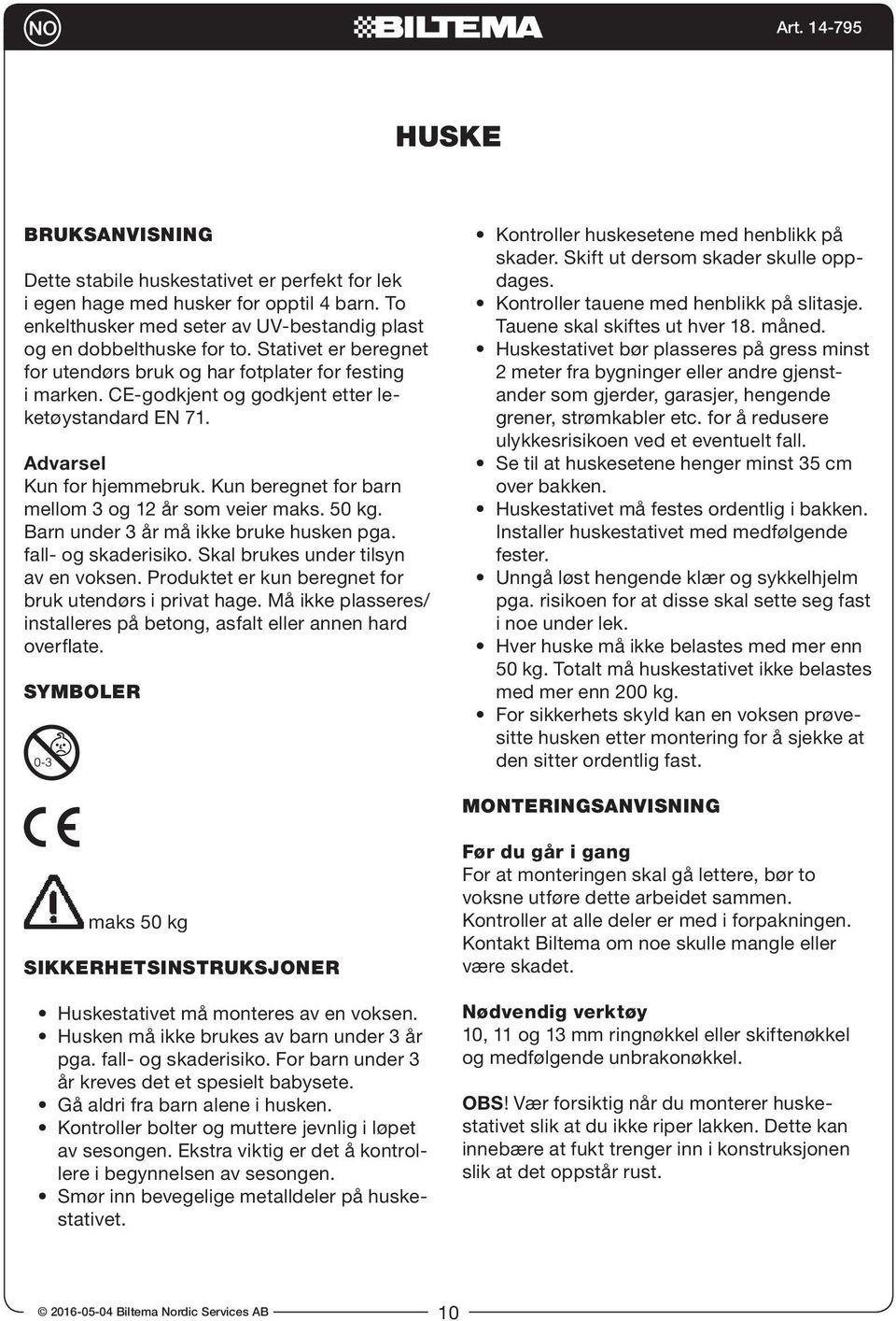 Kun beregnet for barn mellom 3 og 12 år som veier maks. 50 kg. Barn under 3 år må ikke bruke husken pga. fall- og skaderisiko. Skal brukes under tilsyn av en voksen.