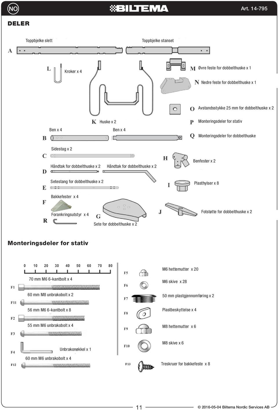 Bakkefester x 4 Forankringsutstyr x 4 R Sete for dobbelthuske x 2 Fotstøtte for dobbelthuske x 2 Monteringsdeler for stativ M6 hettemutter x 20 70 mm M6 6-kantbolt x 4 M6 skive x 28 60 mm M8