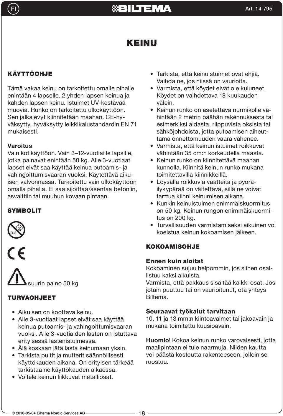 Alle 3-vuotiaat lapset eivät saa käyttää keinua putoamis- ja vahingoittumisvaaran vuoksi. Käytettävä aikuisen valvonnassa. Tarkoitettu vain ulkokäyttöön omalla pihalla.