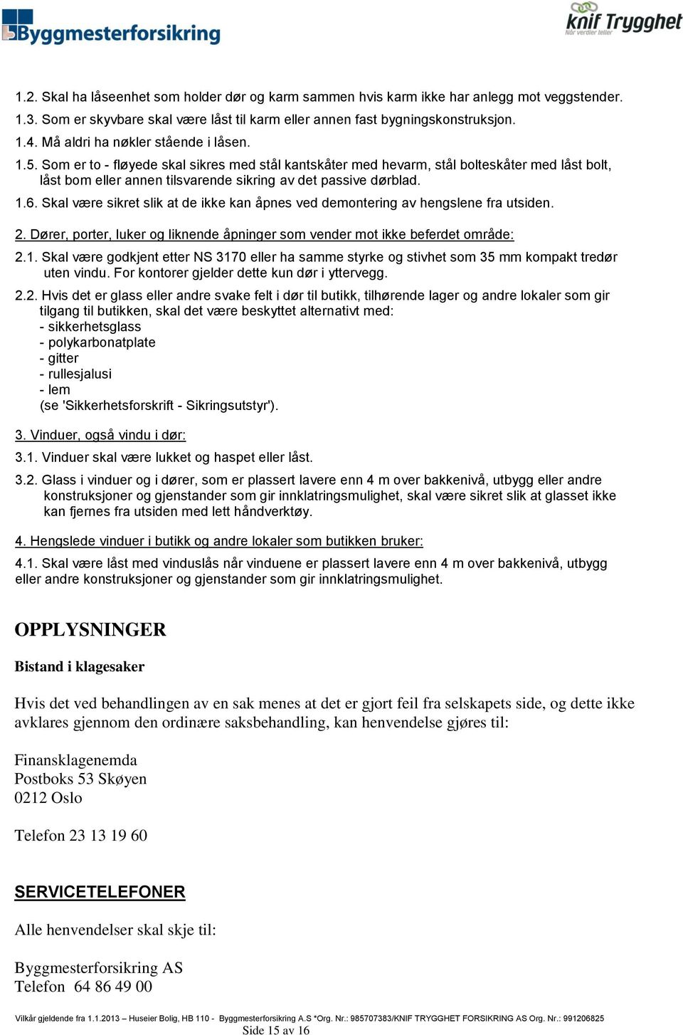 Som er to - fløyede skal sikres med stål kantskåter med hevarm, stål bolteskåter med låst bolt, låst bom eller annen tilsvarende sikring av det passive dørblad. 1.6.