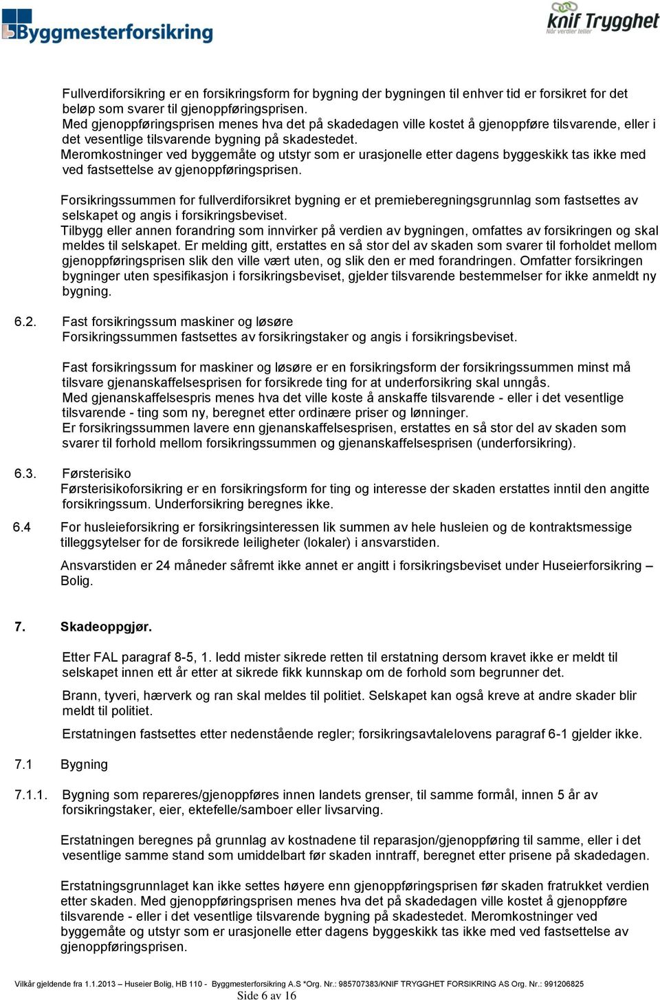 Meromkostninger ved byggemåte og utstyr som er urasjonelle etter dagens byggeskikk tas ikke med ved fastsettelse av gjenoppføringsprisen.