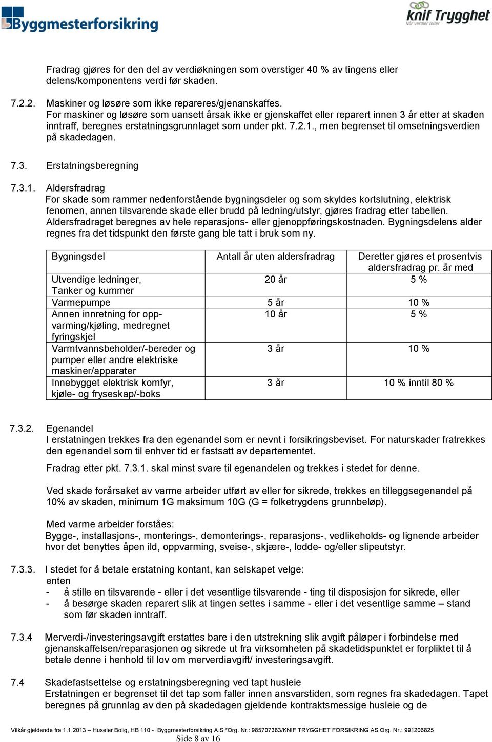 , men begrenset til omsetningsverdien på skadedagen. 7.3. Erstatningsberegning 7.3.1.