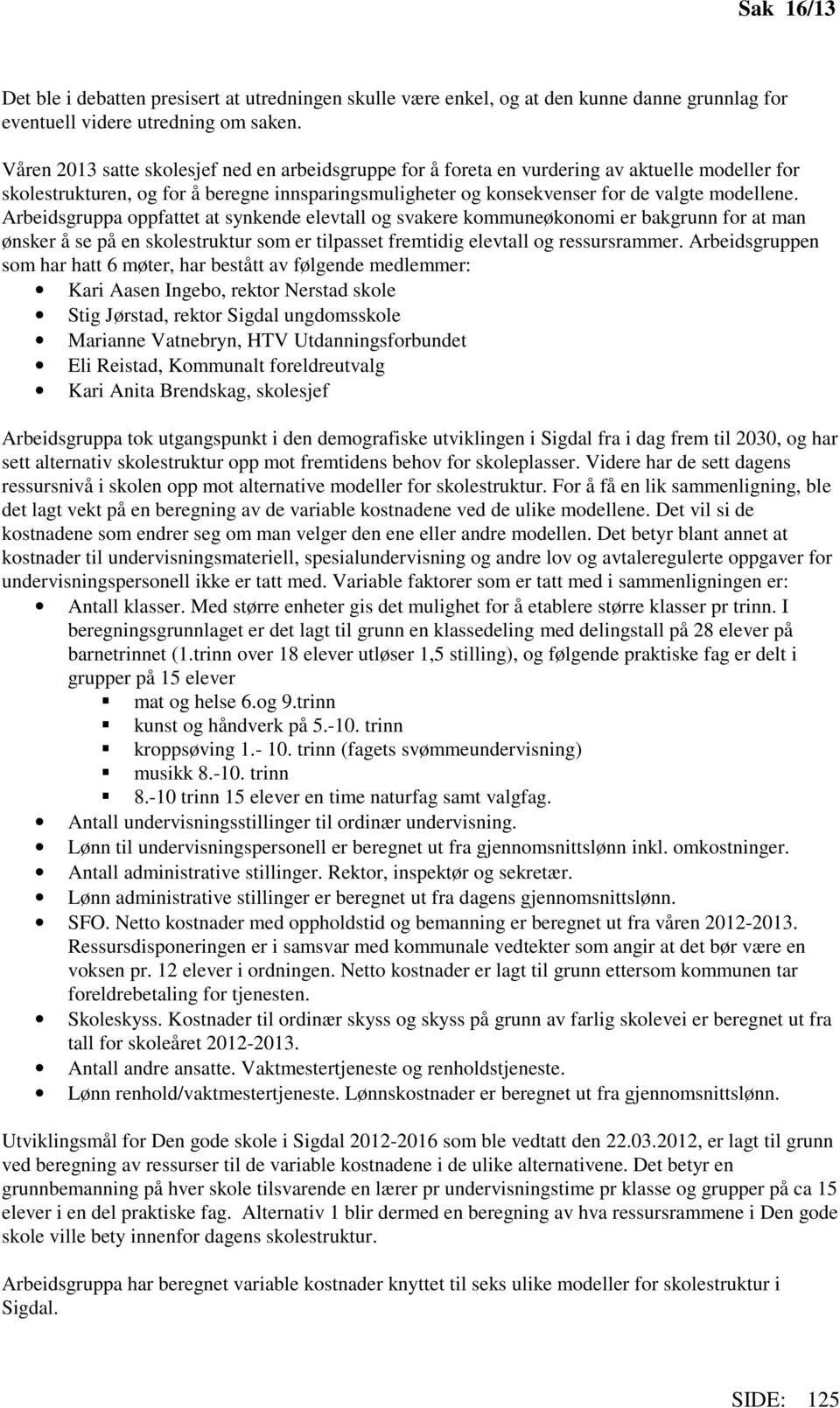 Arbeidsgruppa oppfattet at synkende elevtall og svakere kommuneøkonomi er bakgrunn for at man ønsker å se på en skolestruktur som er tilpasset fremtidig elevtall og ressursrammer.