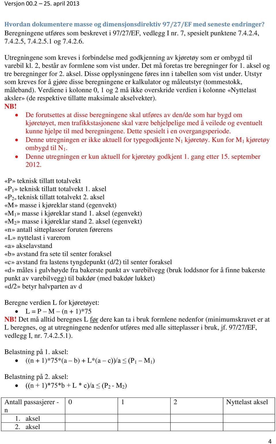 aksel og tre beregninger for 2. aksel. Disse opplysningene føres inn i tabellen som vist under. Utstyr som kreves for å gjøre disse beregningene er kalkulator og måleutstyr (tommestokk, måleband).