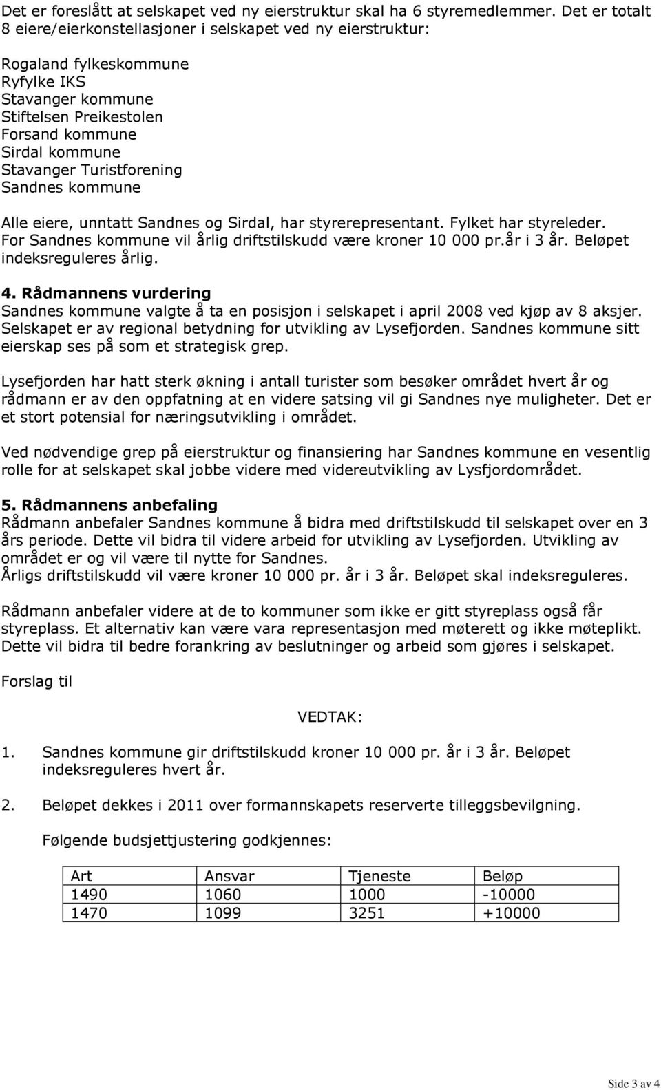 Turistforening Sandnes kommune Alle eiere, unntatt Sandnes og Sirdal, har styrerepresentant. Fylket har styreleder. For Sandnes kommune vil årlig driftstilskudd være kroner 10 000 pr.år i 3 år.