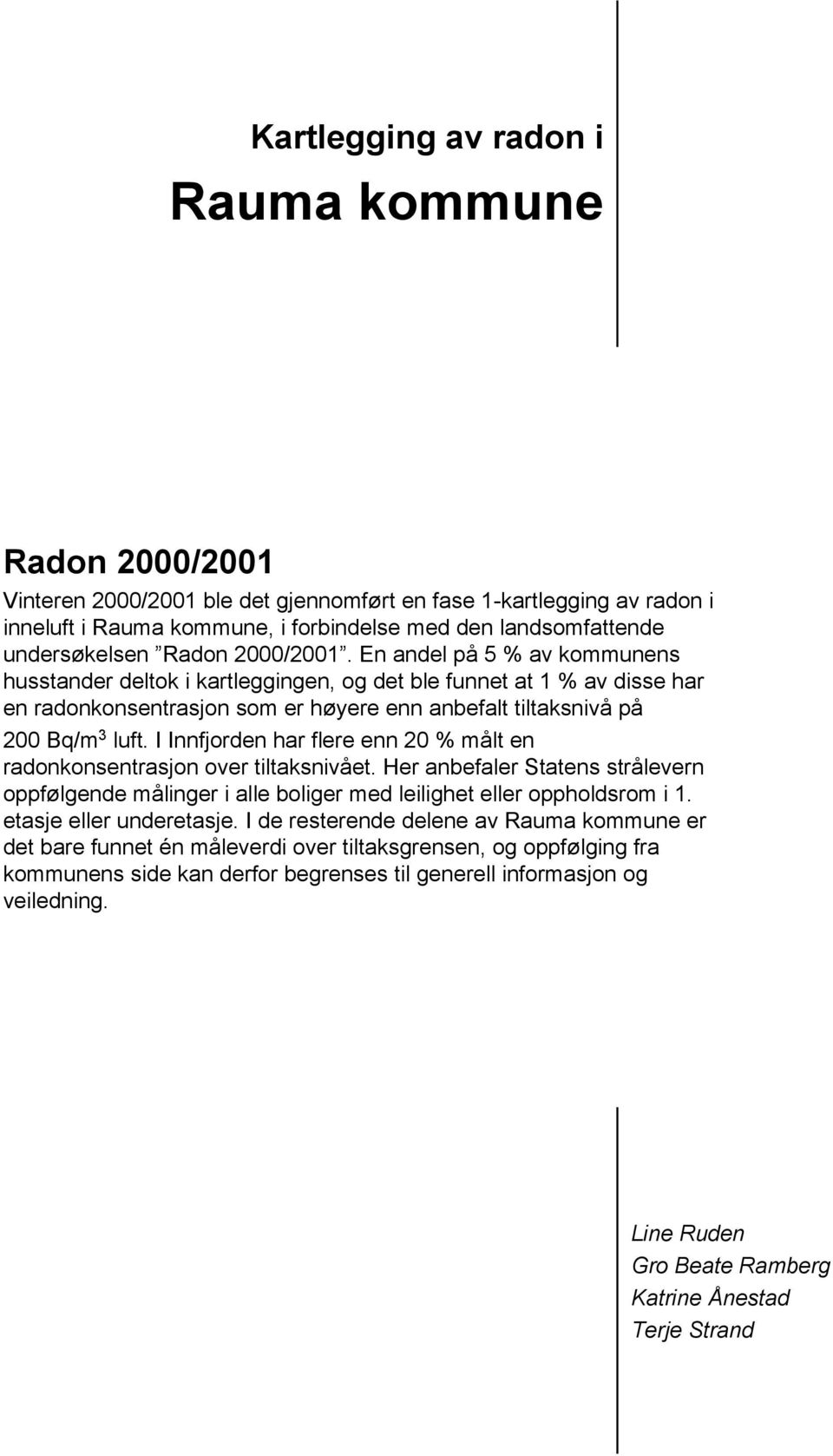 En andel på 5 % av kommunens husstander deltok i kartleggingen, og det ble funnet at 1 % av disse har en radonkonsentrasjon som er høyere enn anbefalt tiltaksnivå på 200 Bq/m 3 luft.