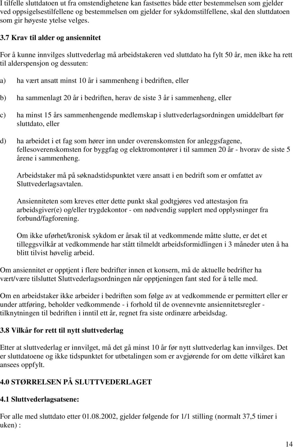 7 Krav til alder og ansiennitet For å kunne innvilges sluttvederlag må arbeidstakeren ved sluttdato ha fylt 50 år, men ikke ha rett til alderspensjon og dessuten: a) ha vært ansatt minst 10 år i